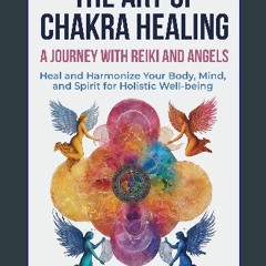 [READ] 📚 The Art of Chakra Healing: A Journey with Reiki and Angels: Heal and Harmonize Your Body,