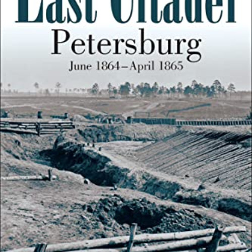 [View] EBOOK 📭 The Last Citadel: Petersburg, June 1864–April 1865 by  Noah Andre Tru