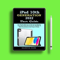 IPAD 10TH GENERATION USER GUIDE 2022: The Simple Manual To Set Up And Master Your New iPad (10.