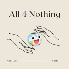 All 4 Nothing (FoXHaN Remix)