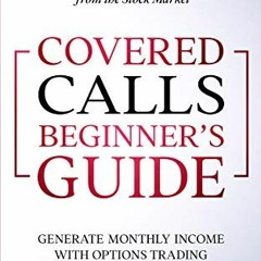 [Access] [EPUB KINDLE PDF EBOOK] Covered Calls Beginner’s Guide: Generate Monthly Income with Opti