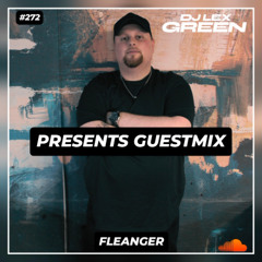 DJ LEX GREEN presents GUESTMIX #272 - FLEANGER (DE)