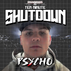 10 Minute Shutdown 002 - PSYCHO