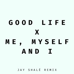 Good Life x My, Myself and I - Jay Shalé Remix