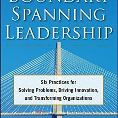 GET [EBOOK EPUB KINDLE PDF] Boundary Spanning Leadership: Six Practices for Solving P