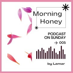 *Morning honey* Podcast #05
