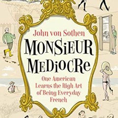 Get PDF Monsieur Mediocre: One American Learns the High Art of Being Everyday French by  John von So