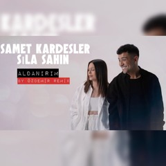 Samet Kardeşler & Sıla Şahin - Aldanırım ( By Özdemir Remix )