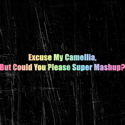 Excuse My Camellia, But Could You Please Super Mashup?