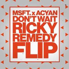 DON'T WAIT (RICKY REMEDY FLIP) - MSFT. X ACYAN