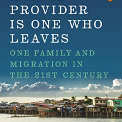 free EBOOK 📙 A Good Provider Is One Who Leaves: One Family and Migration in the 21st