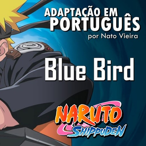 Stream Blue Bird (Naruto Shippuden - Abertura 3 em português) feat. Mariana  Sayuri by Nato Vieira