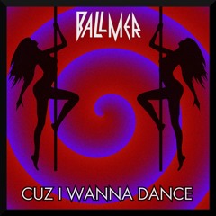 BALLMER - CUZ I WANNA DANCE