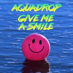 Aquadrop - Give Me A Smile