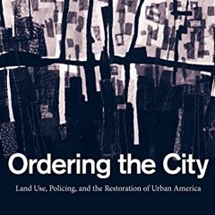 VIEW PDF 🖍️ Ordering the City: Land Use, Policing, and the Restoration of Urban Amer