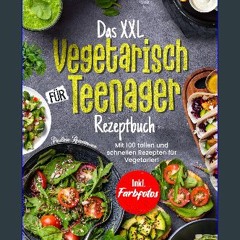 READ [PDF] 💖 Das XXL Vegetarisch Für Teenager Rezeptbuch: Mit 100 tollen und schnellen Rezepten fü