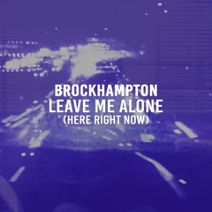 BROCKHAMPTON - LEAVE ME ALONE (HERE RIGHT NOW)