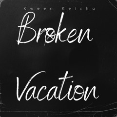 Broken Vacation By Kween Kween
