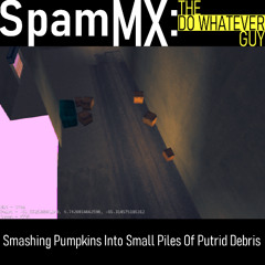 [SpamMX: The DO WHATEVER Guy] Smashing Pumpkins Into Small Piles Of Putrid Debris