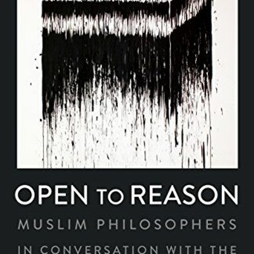 GET EPUB ✓ Open to Reason: Muslim Philosophers in Conversation with the Western Tradi