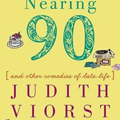 PDF BOOK Nearing Ninety: And Other Comedies of Late Life (Judith Viorst's Decade