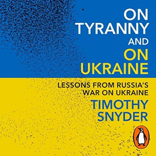 On Tyranny and On Ukraine, written and read by Timothy Snyder