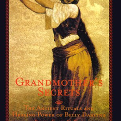 READ EPUB 📒 Grandmother's Secrets: The Ancient Rituals and Healing Power of Belly Da