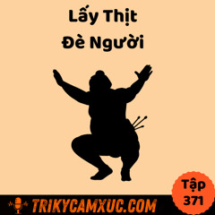 Tập 371: Lấy thịt đè người - Nghệ Thuật Đạt Được Thứ Mình Muốn