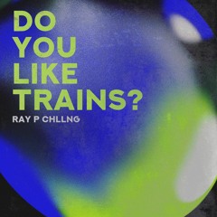Do You Like Trains? - Ray P Chllng