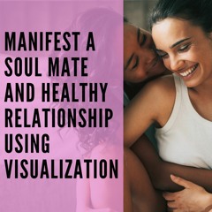 Manifest a Soul Mate & Healthy Relationship Using Visualization