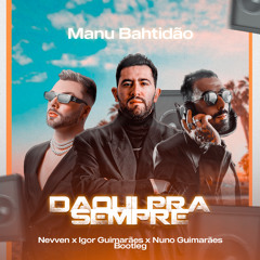 Manu Bahtidão - Daqui Pra Sempre (NEVVEN x Igor Guimarães x Nuno Guimarães Bootleg)