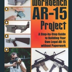 The Workbench Ar-15 Project: A Step-by-step Guide to Building Your Own Legal Ar-