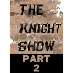 THE KNIGHT SHOW || PART 2