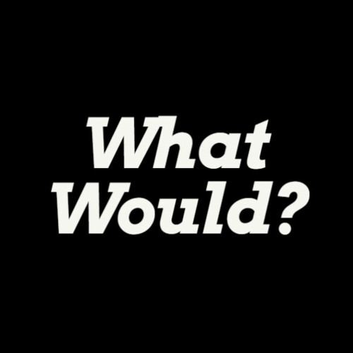 What Would?