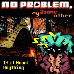 If it Meant Anything-[No Problem, My 2SameOther]