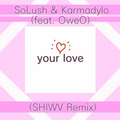 SoLush & Karmadylo - your love (feat. OweO) (SHIWV Remix)