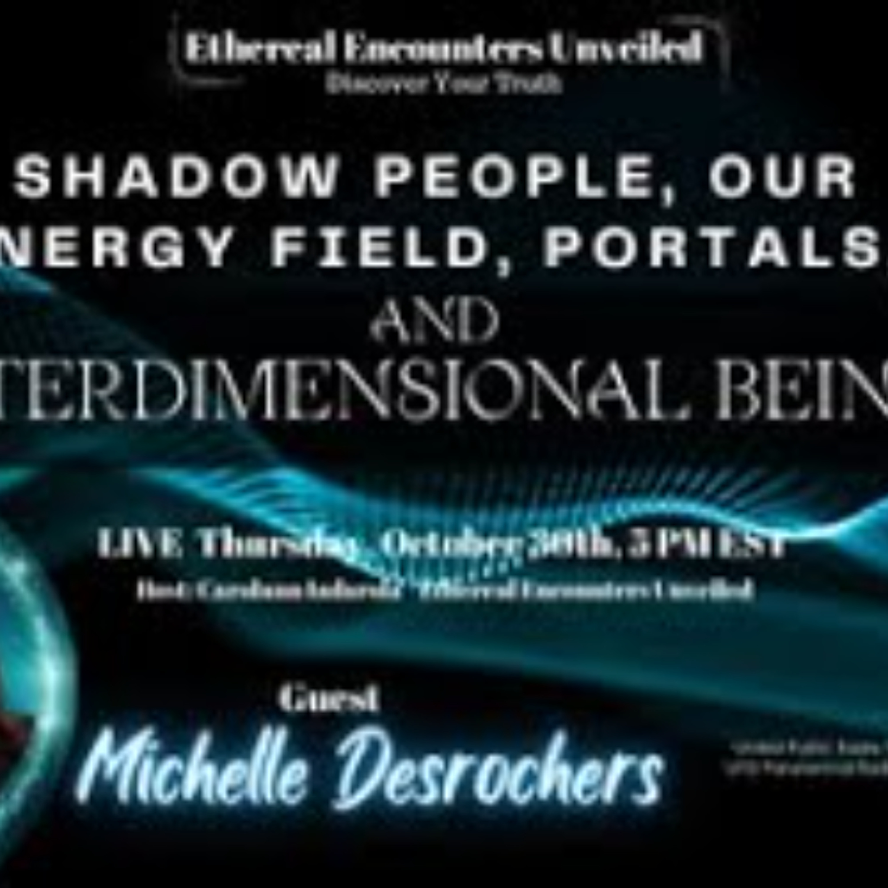 Ethereal Encounters - Shadow People_ Portals_ Interdimensional Beings with Michelle Desrochers Ethereal Encounters - Shadow People_ Portals_ Interdimensional Beings with Michelle Desrochers