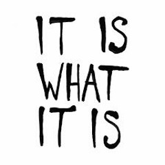 it is what it is