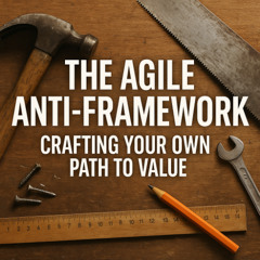 The Agile Anti-Framework - Creafting Your Own Path To Value