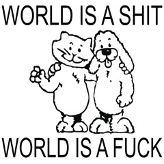 world is a shit world is a fuck