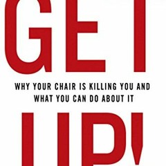 Access [KINDLE PDF EBOOK EPUB] Get Up!: Why Your Chair is Killing You and What You Ca