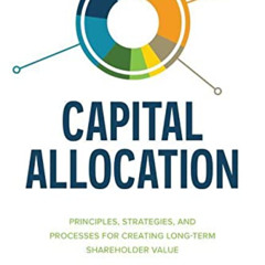 Access PDF 💕 Capital Allocation: Principles, Strategies, and Processes for Creating