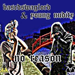 No Reason - basedswaglord X Young Nudity