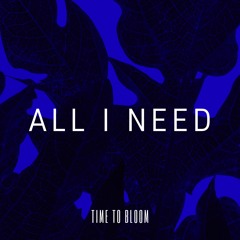 Time To Bloom - All I Need