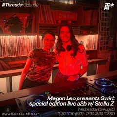Megan Leo presents Swirl on Threads Radio (August 23) - b2b with Stella Z live from Cafe 1001, LDN