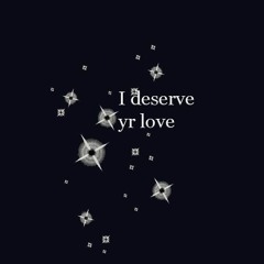 I Deserve Yr Love