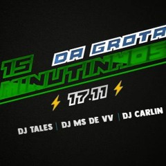 ' 15 MINUTINHOS DA GROTA - (DJ TALES, DJ MS DE VV, DJ CARLIN)