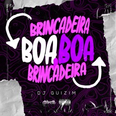 BRINCADEIRA BOA, BOA BRINCADEIRA - DJ GUIZIM (COMPLEXO DOS HITS)