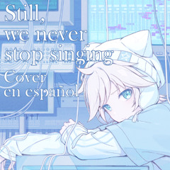 Still, we never stop singing (Cover en español)