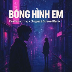 BÓNG HÌNH EM – VinaHouse x Trap x Chopped & Screwed Remix